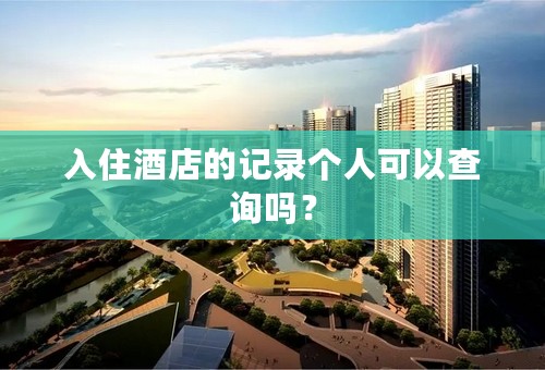 入住酒店的记录个人可以查询吗？