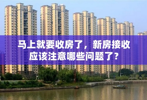 马上就要收房了，新房接收应该注意哪些问题了？