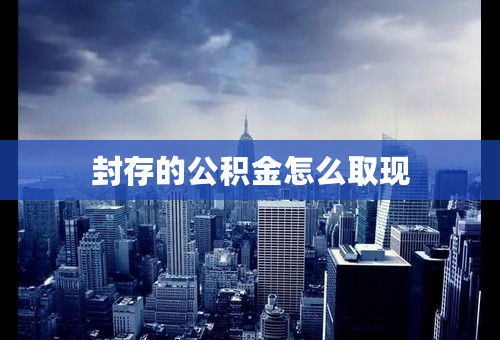 封存的公积金怎么取现