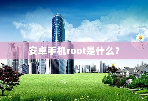 安卓手机root是什么？