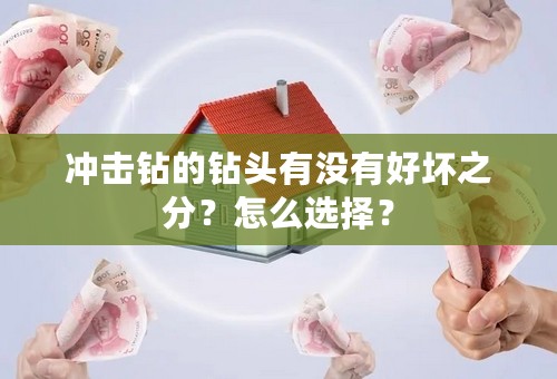 冲击钻的钻头有没有好坏之分？怎么选择？