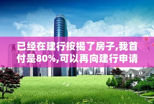 已经在建行按揭了房子,我首付是80%,可以再向建行申请装修贷款吗