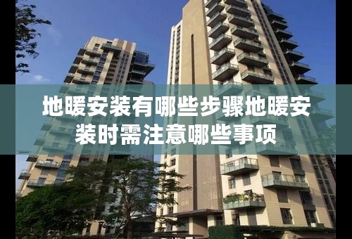 地暖安装有哪些步骤地暖安装时需注意哪些事项