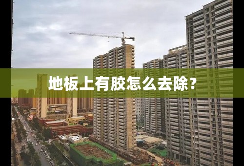 地板上有胶怎么去除？