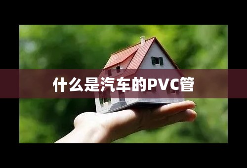 什么是汽车的PVC管