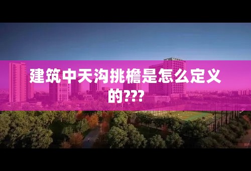 建筑中天沟挑檐是怎么定义的???