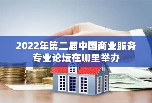 2022年第二届中国商业服务专业论坛在哪里举办