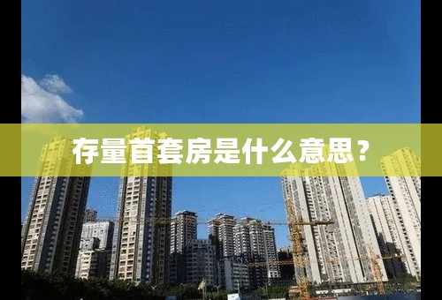 存量首套房是什么意思？