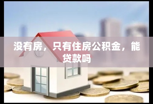 没有房，只有住房公积金，能贷款吗