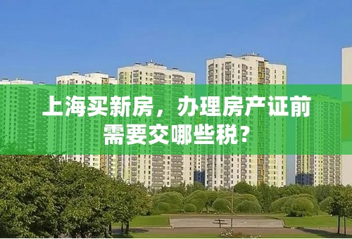 上海买新房，办理房产证前需要交哪些税？