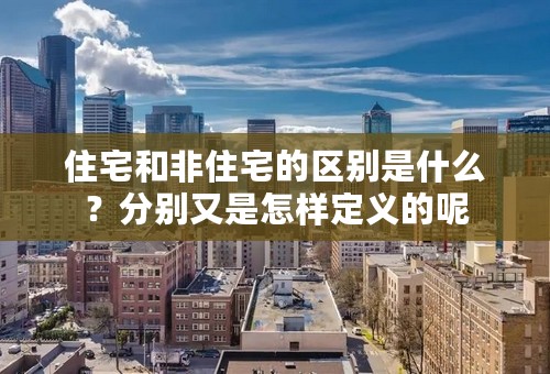 住宅和非住宅的区别是什么？分别又是怎样定义的呢