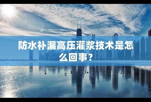 防水补漏高压灌浆技术是怎么回事？