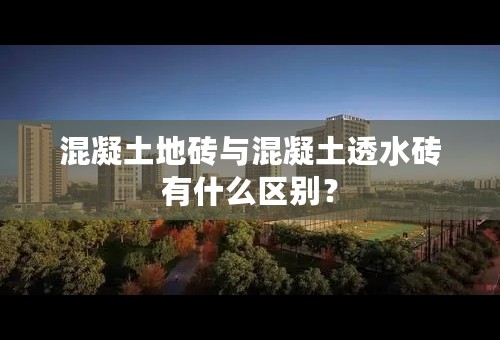 混凝土地砖与混凝土透水砖有什么区别？