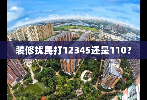 装修扰民打12345还是110？