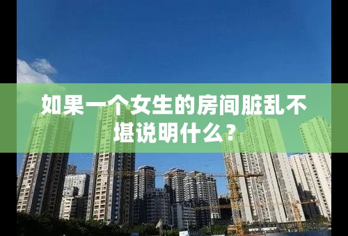 如果一个女生的房间脏乱不堪说明什么？