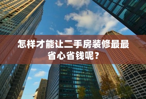 怎样才能让二手房装修最最省心省钱呢？