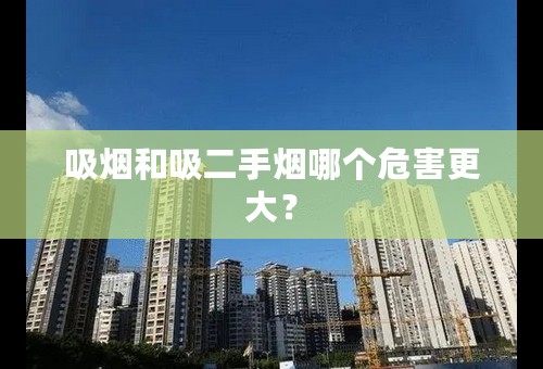 吸烟和吸二手烟哪个危害更大？