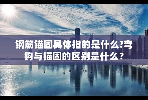 钢筋锚固具体指的是什么?弯钩与锚固的区别是什么？