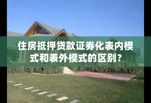 住房抵押贷款证券化表内模式和表外模式的区别？