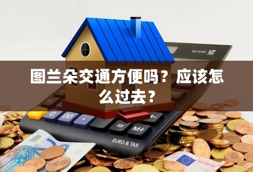 图兰朵交通方便吗？应该怎么过去？