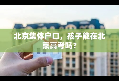 北京集体户口，孩子能在北京高考吗？