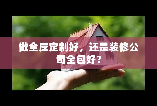 做全屋定制好，还是装修公司全包好？