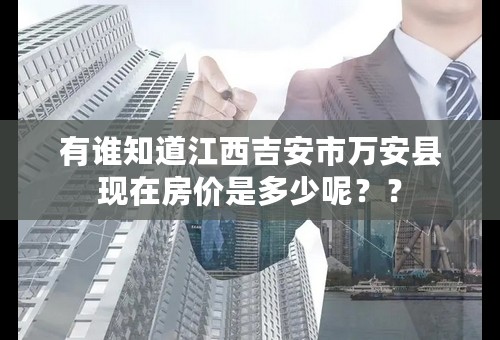 有谁知道江西吉安市万安县现在房价是多少呢？？