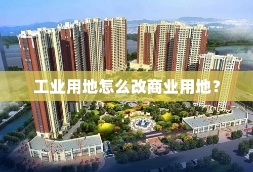 工业用地怎么改商业用地？