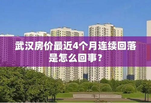 武汉房价最近4个月连续回落是怎么回事？