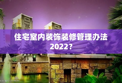 住宅室内装饰装修管理办法2022？