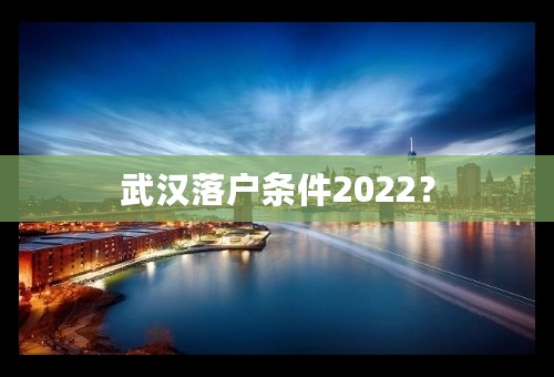 武汉落户条件2022？