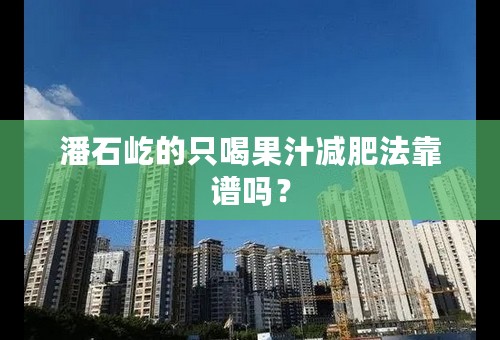 潘石屹的只喝果汁减肥法靠谱吗？