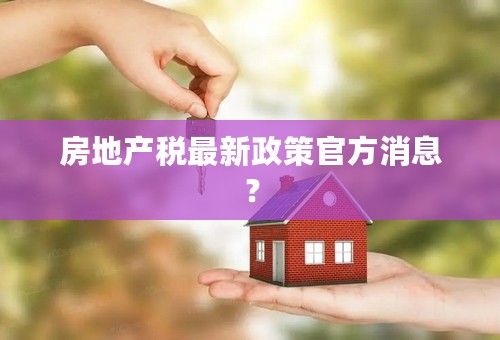 房地产税最新政策官方消息？