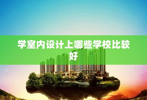 学室内设计上哪些学校比较好