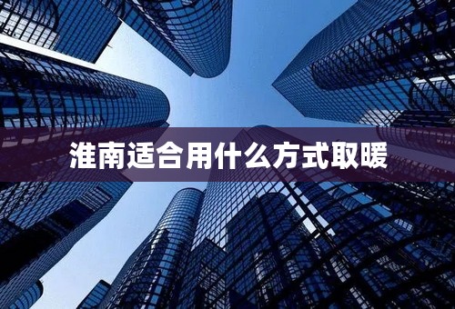 淮南适合用什么方式取暖