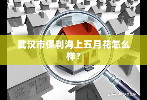 武汉市保利海上五月花怎么样？