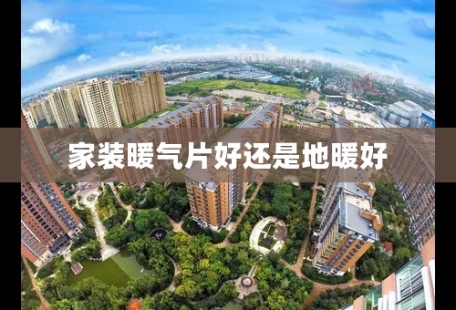 家装暖气片好还是地暖好