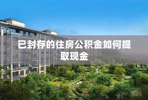 已封存的住房公积金如何提取现金