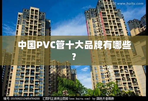 中国PVC管十大品牌有哪些?