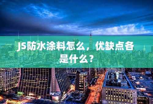 JS防水涂料怎么，优缺点各是什么？