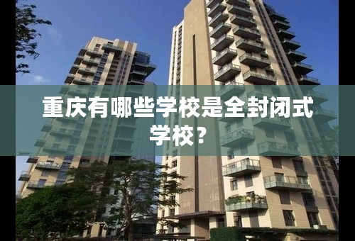 重庆有哪些学校是全封闭式学校？