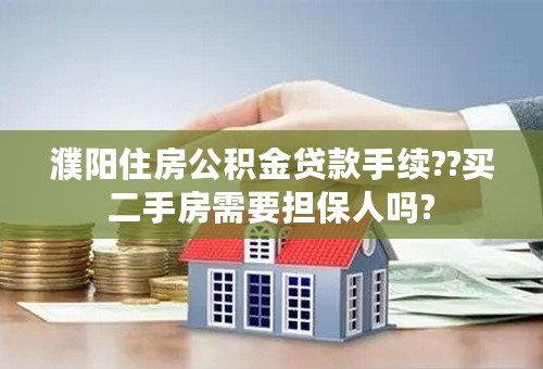 濮阳住房公积金贷款手续??买二手房需要担保人吗?