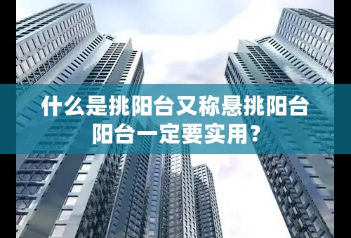 什么是挑阳台又称悬挑阳台阳台一定要实用？