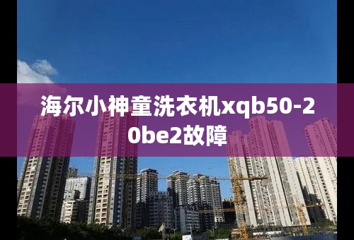 海尔小神童洗衣机xqb50-20be2故障