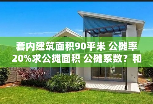 套内建筑面积90平米 公摊率20%求公摊面积 公摊系数？和计算方式！