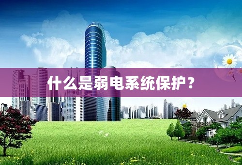 什么是弱电系统保护？