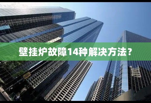 壁挂炉故障14种解决方法？