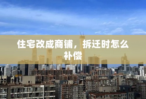 住宅改成商铺，拆迁时怎么补偿