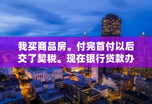 我买商品房。付完首付以后交了契税。现在银行贷款办不下来了。也就是房子买不了了。契税可以退吗？