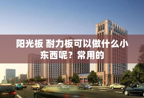 阳光板 耐力板可以做什么小东西呢？常用的